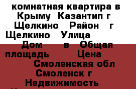 1 комнатная квартира в Крыму (Казантип)г. Щелкино › Район ­ г. Щелкино › Улица ­ ------ › Дом ­ 48 в › Общая площадь ­ 30 › Цена ­ 1 400 000 - Смоленская обл., Смоленск г. Недвижимость » Квартиры продажа   . Смоленская обл.,Смоленск г.